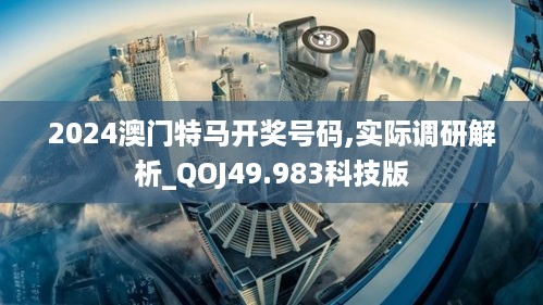 2024澳门特马开奖号码,实际调研解析_QOJ49.983科技版