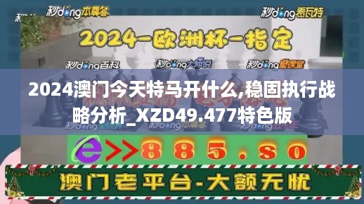 2024澳门今天特马开什么,稳固执行战略分析_XZD49.477特色版