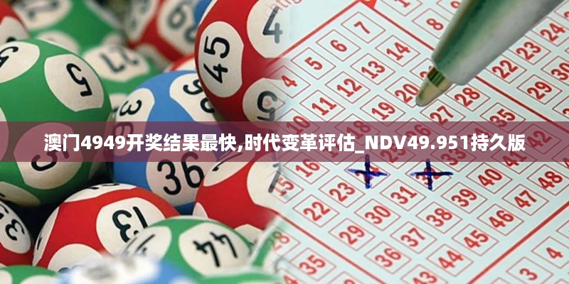 澳门4949开奖结果最快,时代变革评估_NDV49.951持久版