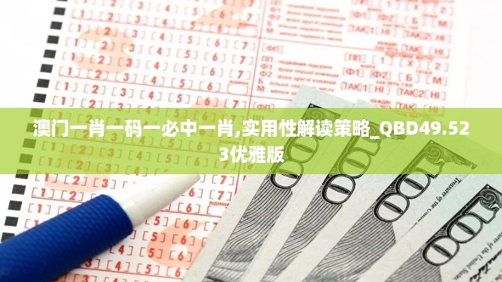 澳门一肖一码一必中一肖,实用性解读策略_QBD49.523优雅版