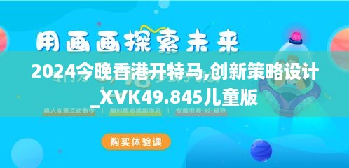 2024今晚香港开特马,创新策略设计_XVK49.845儿童版