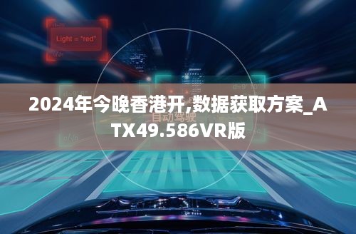 2024年今晚香港开,数据获取方案_ATX49.586VR版