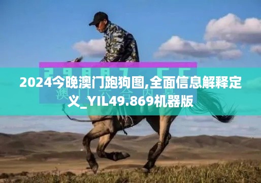 2024今晚澳门跑狗图,全面信息解释定义_YIL49.869机器版