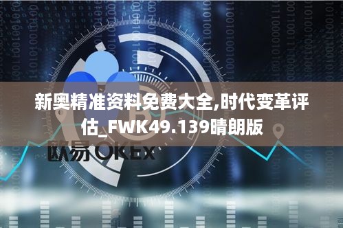 新奥精准资料免费大全,时代变革评估_FWK49.139晴朗版