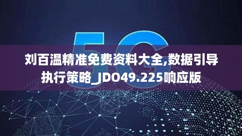 刘百温精准免费资料大全,数据引导执行策略_JDO49.225响应版