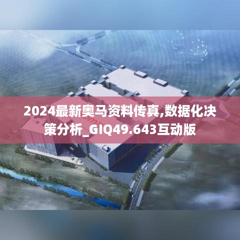 2024最新奥马资料传真,数据化决策分析_GIQ49.643互动版