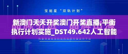 新澳门天天开奖澳门开奖直播,平衡执行计划实施_DST49.642人工智能版