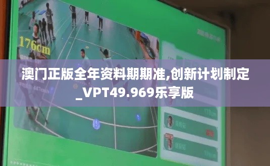 澳门正版全年资料期期准,创新计划制定_VPT49.969乐享版