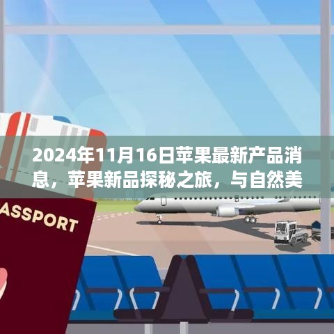 苹果新品探秘之旅，与自然美景相遇的宁静之旅（最新消息2024年11月16日）