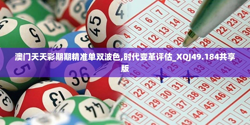 澳门天天彩期期精准单双波色,时代变革评估_XQJ49.184共享版