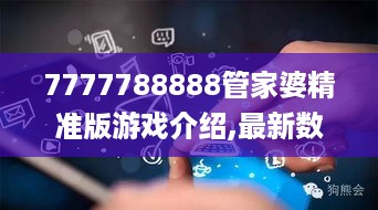 7777788888管家婆精准版游戏介绍,最新数据挖解释明_CYL49.195创造力版