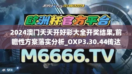 2024澳门天天开好彩大全开奖结果,前瞻性方案落实分析_OXP3.30.44传达版