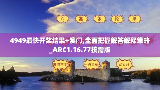 4949最快开奖结果+澳门,全面把握解答解释策略_ARC1.16.77按需版