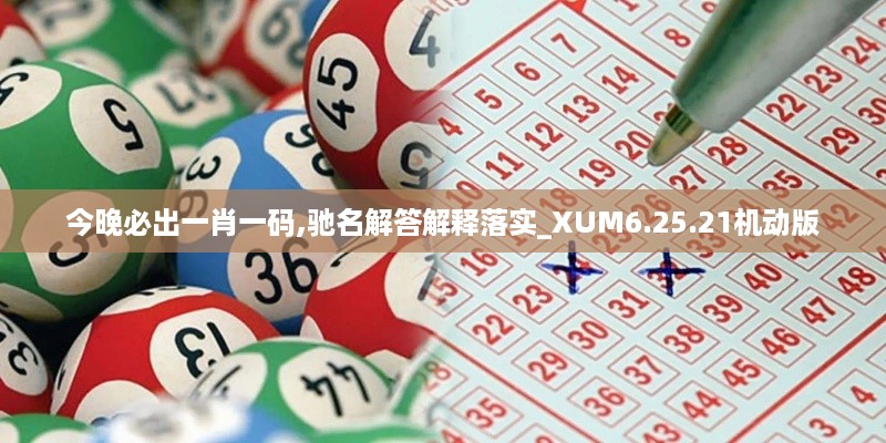 今晚必出一肖一码,驰名解答解释落实_XUM6.25.21机动版