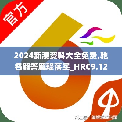 2024新澳资料大全免费,驰名解答解释落实_HRC9.12.30旅行版