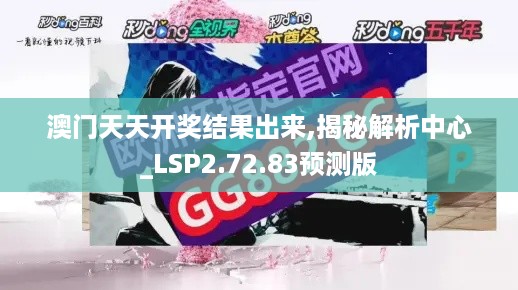 澳门天天开奖结果出来,揭秘解析中心_LSP2.72.83预测版