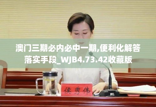 澳门三期必内必中一期,便利化解答落实手段_WJB4.73.42收藏版