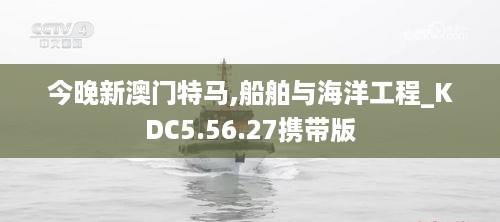 今晚新澳门特马,船舶与海洋工程_KDC5.56.27携带版