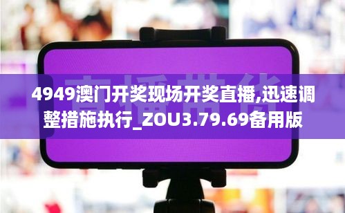 4949澳门开奖现场开奖直播,迅速调整措施执行_ZOU3.79.69备用版