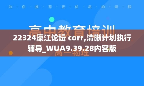 22324濠江论坛 corr,清晰计划执行辅导_WUA9.39.28内容版