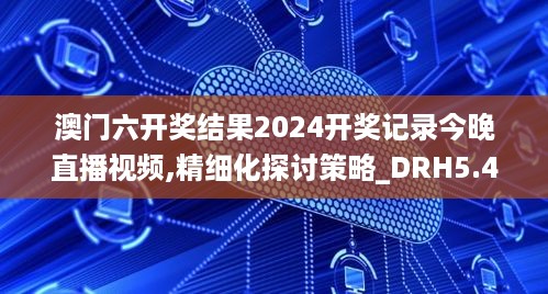 澳门六开奖结果2024开奖记录今晚直播视频,精细化探讨策略_DRH5.44.29全景版