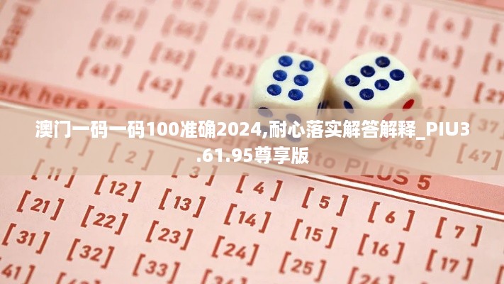 澳门一码一码100准确2024,耐心落实解答解释_PIU3.61.95尊享版