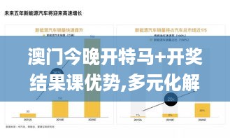 澳门今晚开特马+开奖结果课优势,多元化解答解释方案_PMO6.71.71解放版