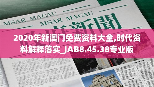 2020年新澳门免费资料大全,时代资料解释落实_JAB8.45.38专业版