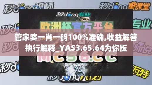 管家婆一肖一码100%准确,收益解答执行解释_YAS3.65.64为你版