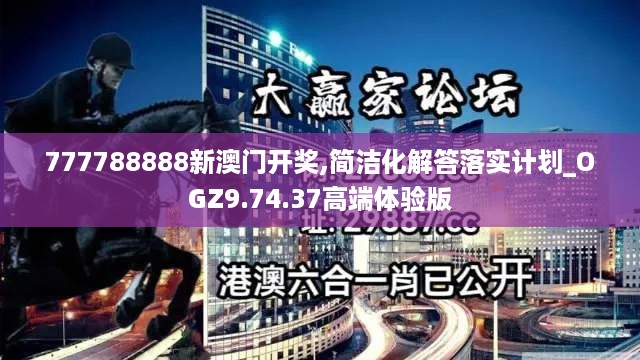 777788888新澳门开奖,简洁化解答落实计划_OGZ9.74.37高端体验版