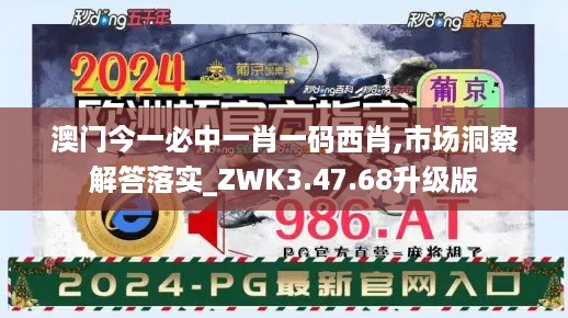 澳门今一必中一肖一码西肖,市场洞察解答落实_ZWK3.47.68升级版