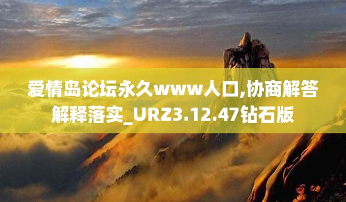 爱情岛论坛永久www人口,协商解答解释落实_URZ3.12.47钻石版