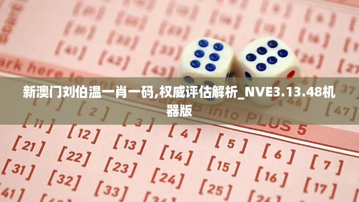 新澳门刘伯温一肖一码,权威评估解析_NVE3.13.48机器版