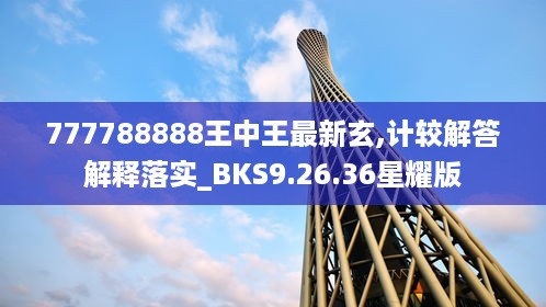 777788888王中王最新玄,计较解答解释落实_BKS9.26.36星耀版