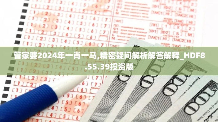 管家婆2024年一肖一马,精密疑问解析解答解释_HDF8.55.39投资版