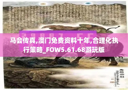 马会传真,澳门免费资料十年,合理化执行策略_FOW5.61.68游玩版