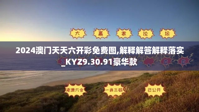 2024澳门天天六开彩免费图,解释解答解释落实_KYZ9.30.91豪华款