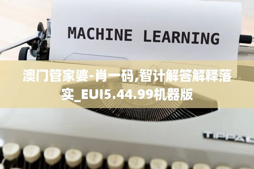 澳门管家婆-肖一码,智计解答解释落实_EUI5.44.99机器版