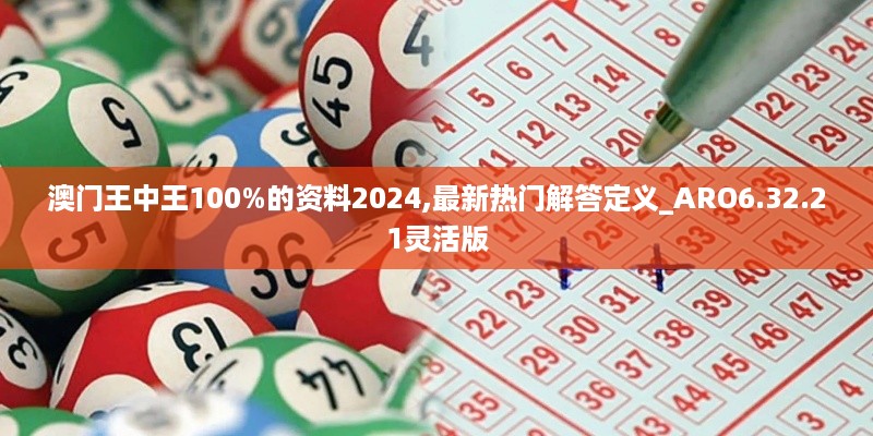 澳门王中王100%的资料2024,最新热门解答定义_ARO6.32.21灵活版