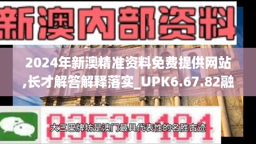 2024年新澳精准资料免费提供网站,长才解答解释落实_UPK6.67.82融合版