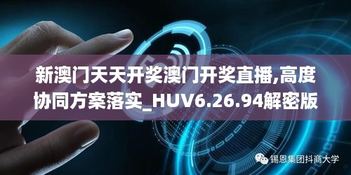 新澳门天天开奖澳门开奖直播,高度协同方案落实_HUV6.26.94解密版