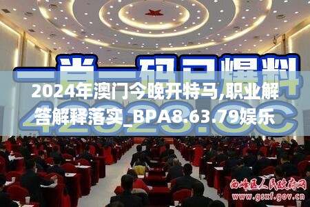 2024年澳门今晚开特马,职业解答解释落实_BPA8.63.79娱乐版