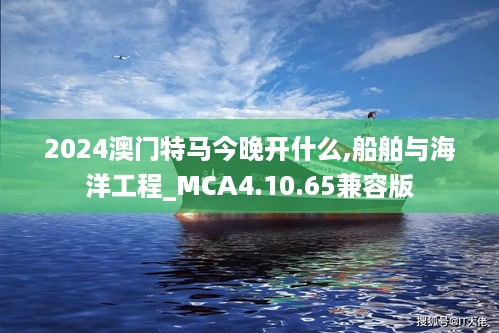 2024澳门特马今晚开什么,船舶与海洋工程_MCA4.10.65兼容版