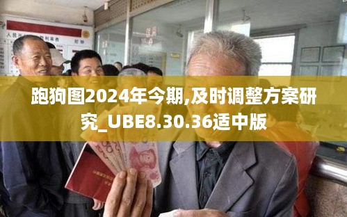 跑狗图2024年今期,及时调整方案研究_UBE8.30.36适中版