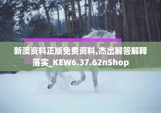 新澳资料正版免费资料,杰出解答解释落实_KEW6.37.62nShop