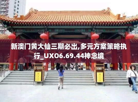 新澳门黄大仙三期必出,多元方案策略执行_UXO6.69.44神念境