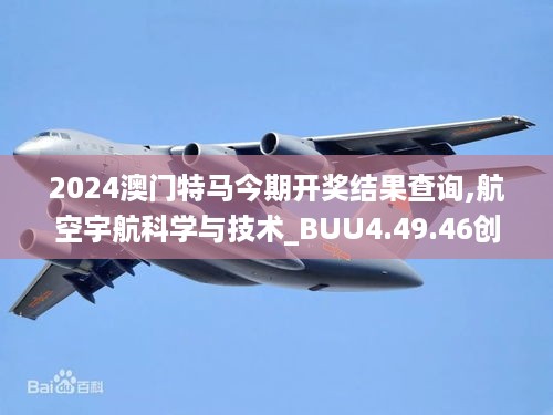 2024澳门特马今期开奖结果查询,航空宇航科学与技术_BUU4.49.46创业板