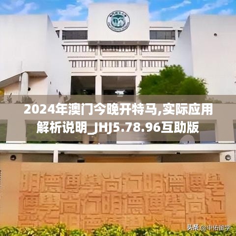 2024年澳门今晚开特马,实际应用解析说明_JHJ5.78.96互助版