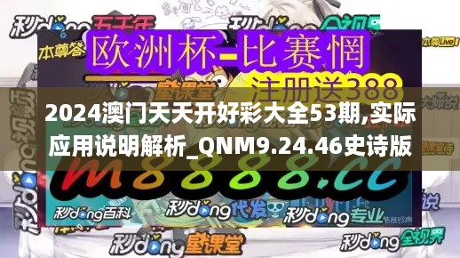 2024澳门天天开好彩大全53期,实际应用说明解析_QNM9.24.46史诗版