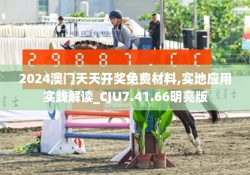 2024澳门天天开奖免费材料,实地应用实践解读_CJU7.41.66明亮版